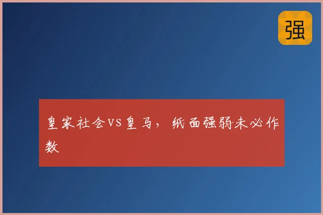 皇家社会vs皇马，纸面强弱未必作数