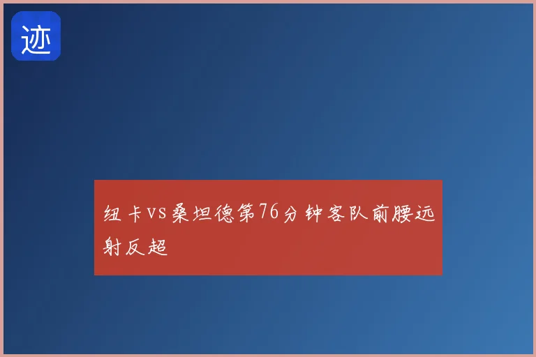 纽卡vs桑坦德第76分钟客队前腰远射反超