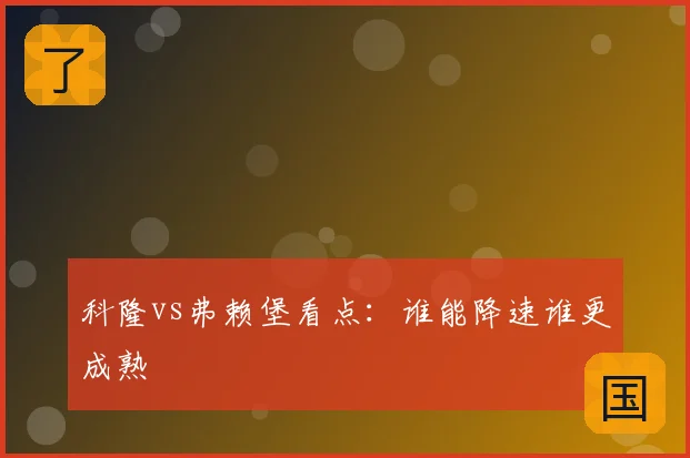 科隆vs弗赖堡看点：谁能降速谁更成熟