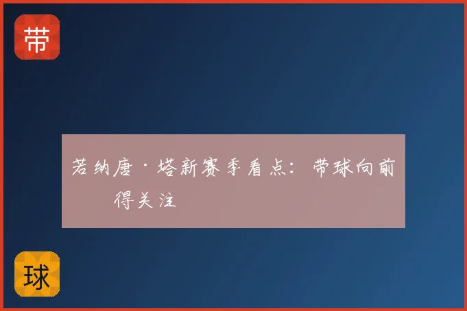 若纳唐·塔新赛季看点:带球向前值得关注