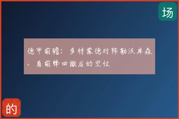 德甲前瞻：多特蒙德对阵勒沃库森，看前锋回撤后的空位