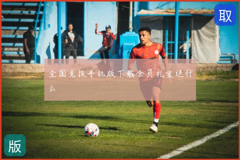 全国竞技手机版下载会员礼金送什么