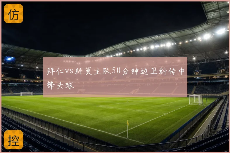 拜仁vs科莫主队50分钟边卫斜传中锋头球