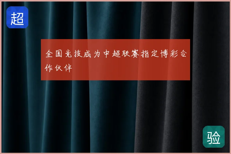 全国竞技成为中超联赛指定博彩合作伙伴